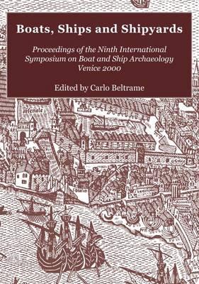 Boats, Ships and Shipyards: Proceedings of the Ninth International Symposium on Boat and Ship Archaeology, Venice 2000