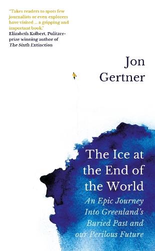 The Ice at the End of the World: An Epic Journey Into Greenland’s Buried Past and Our Perilous Future