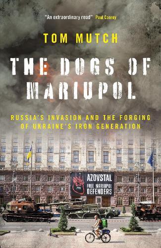 The Dogs of Mariupol: Russia's Invasion and the Forging of Ukraine's Iron Generation