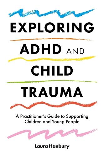 Exploring ADHD and Child Trauma: A Practitioner’s Guide to Supporting Children and Young People
