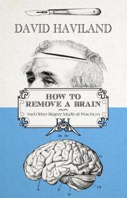How to Remove a Brain: and other bizarre medical practices and procedures