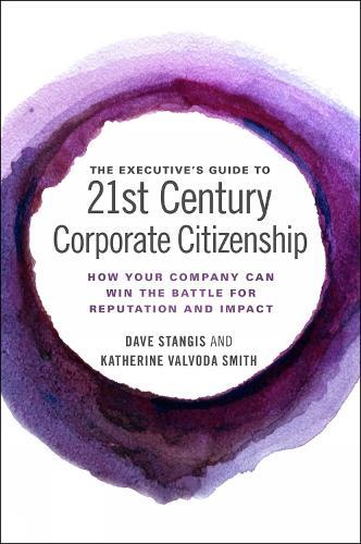 The Executive’s Guide to 21st Century Corporate Citizenship: How your Company Can Win the Battle for Reputation and Impact