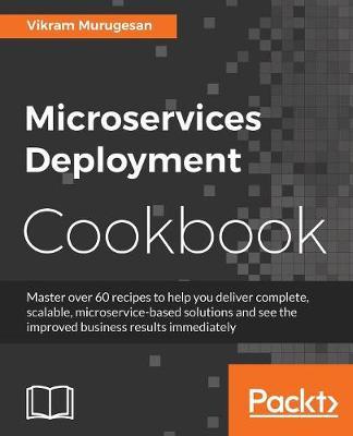 Microservices Deployment Cookbook: Deploy and manage scalable microservices