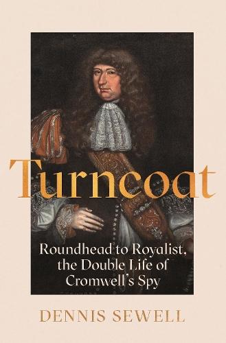 Turncoat: Roundhead to Royalist, the Double Life of Cromwell’s Spy
