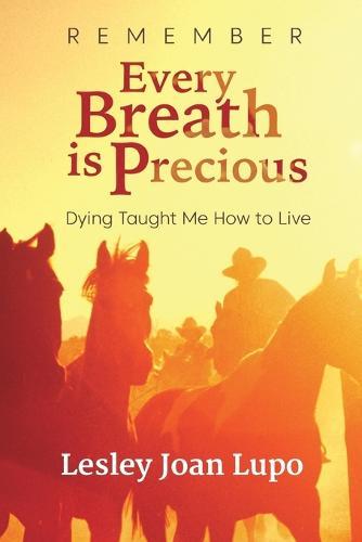 Remember, Every Breath is Precious: Dying Taught Me How to Live