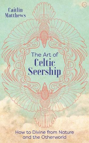 The Art of Celtic Seership: How to Divine from Nature and the Otherworld