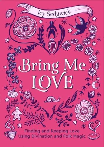 Bring Me Love: Finding and Keeping Love Using Divination and Folk Magic