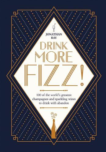Drink More Fizz!: 100 of the World's Greatest Champagnes and Sparkling Wines to Drink with Abandon