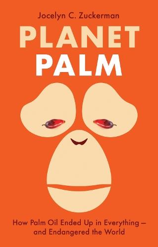 Planet Palm: How Palm Oil Ended Up in Everything—and Endangered the World