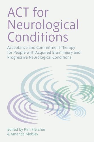 ACT for Neurological Conditions: Acceptance and Commitment Therapy for People with Acquired Brain Injury and Progressive Neurological Conditions