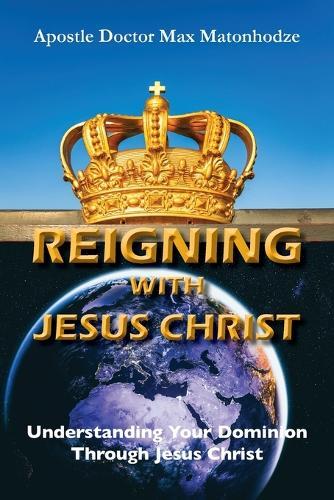 Reigning With Jesus Christ: Understanding Your Dominion  Through Jesus Christ