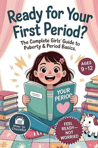 Ready For Your First Period?: The Complete Girls' Guide to Puberty & Period Basics-Simple Steps, Supplies & a Day-One Plan (Ages 9-12)
