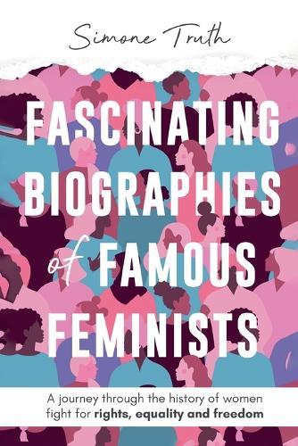 Fascinating Biographies of Famous Feminists: A journey through the history of women's fight for rights, equality, and freedom