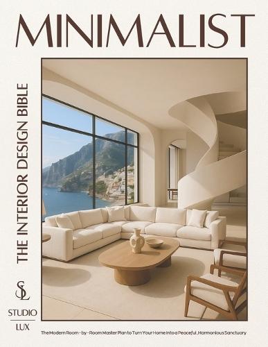 Minimalist - The Interior Design Bible: The Modern Room-by-Room Master Plan to Turn Your Home into a Peaceful, Harmonious Sanctuary