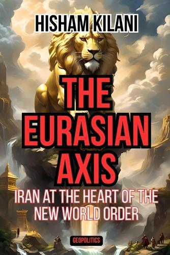 The Eurasian Axis: Iran At The Heart Of The New World Order