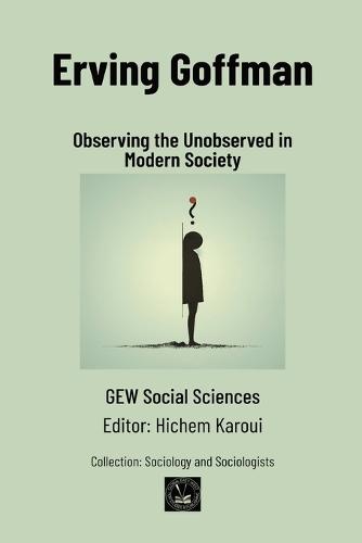 Erving Goffman: Observing the Unobserved in Modern Society