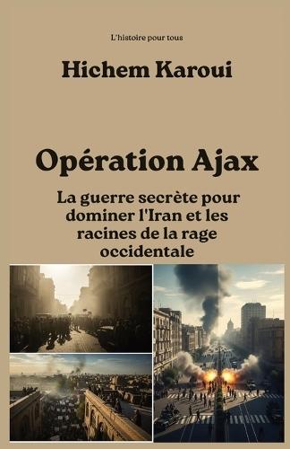 Opération Ajax: La guerre secrète pour dominer l'Iran et les racines de la rage occidentale