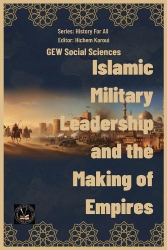 Islamic Military Leadership and the Making of Empires