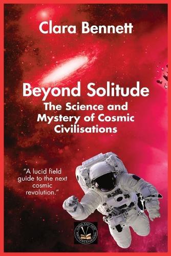 Beyond Solitude: The Science and Mystery of Cosmic Civilisations