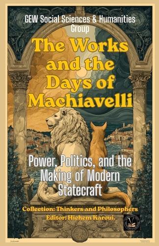 The Works and the Days of Machiavelli: Power, Politics, and the Making of Modern Statecraft