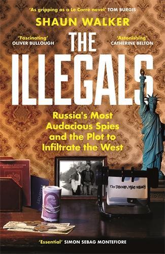 The Illegals: Russia's Most Audacious Spies and the Plot to Infiltrate the West