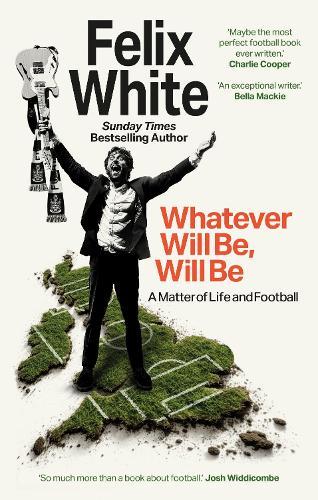 Whatever will be, will be: Whatever will be, will be: A Matter of Life and Football – Shortlisted for Charles Tyrwhitt Football Book of the Year and Sports Audiobook of the Year 2026