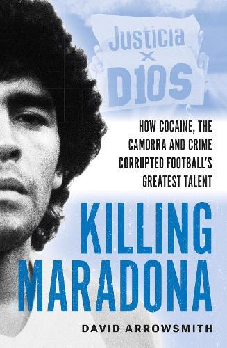 Killing Maradona: How cocaine, the Camorra, cartels and crime corrupted football's greatest talent