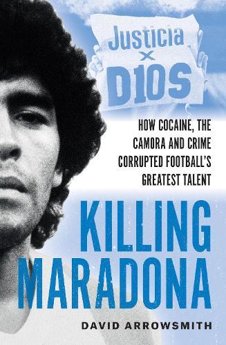 Killing Maradona: How cocaine, the Camorra, cartels and crime corrupted football's greatest talent