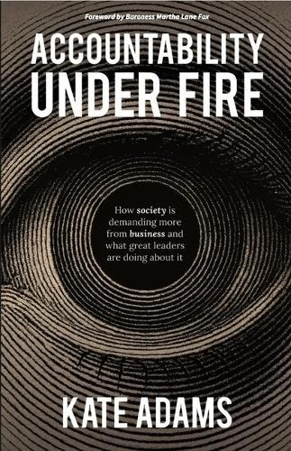 Accountability Under Fire: How society is demanding more from business and what great leaders are doing about it