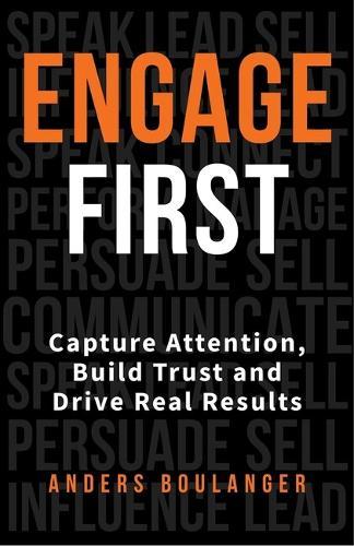 Engage First: Capture Attention, Build Trust and Drive Real Results