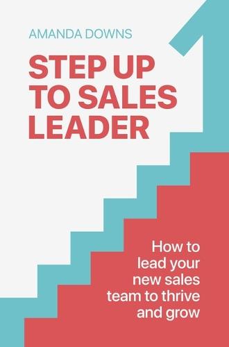 Step Up To Sales Leader: How to lead your new sales team to thrive and grow