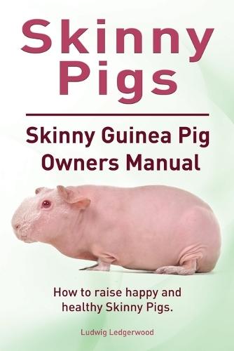 Skinny Pigs. Skinny Guinea Pig Owners Manual. How to raise happy and healthy Skinny Pigs.: Paperback