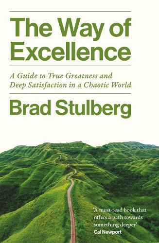 The Way of Excellence: A Guide to True Greatness and Deep Satisfaction in a Chaotic World