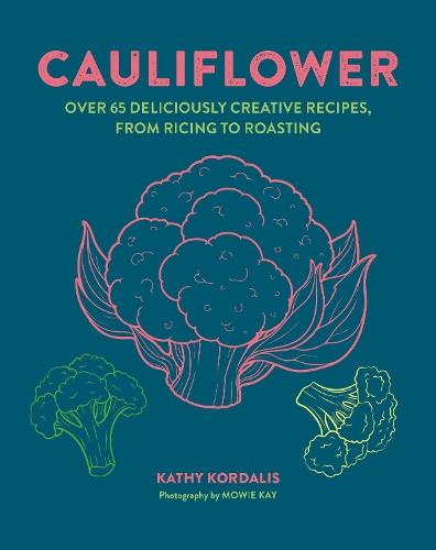 Cauliflower: Over 65 Deliciously Creative Recipes, from Ricing to Roasting