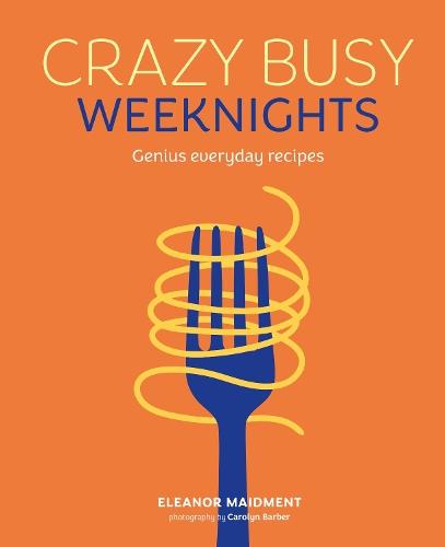 Crazy Busy Weeknights: Genius Everyday Recipes