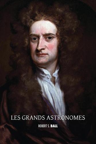 Les grands astronomes: Copernic, Tycho Brahe, Galilée, Kepler, Isaac Newton, Flamsteed, Halley, Bradley, William Herschel, Laplace, Brinkley, John Herschel, le comte de Rosse, Airy, Hamilton, Le Verrier, Adams