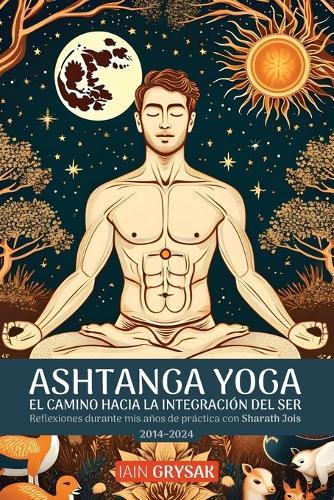 Ashtanga yoga, el camino hacia la integración del ser: Reflexiones durante mis años de práctica con Sharath Jois (2014-2024)
