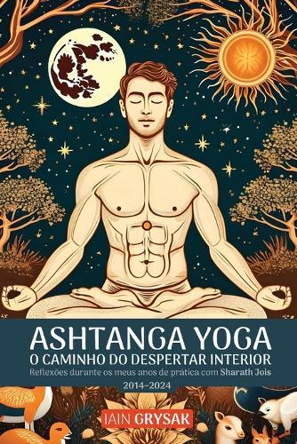 Ashtanga Yoga, O Caminho do Despertar Interior: Reflexões durante os meus anos de prática com Sharath Jois (2014-2024)