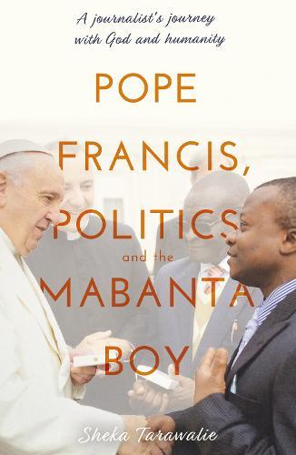 Pope Francis, Politics and the Mabanta Boy: A Journalist's Journey with God and Humanity