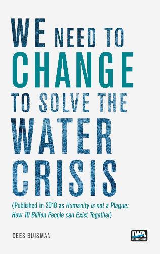 We need to change to solve the Water Crisis: Humanity is not a Plague: How 10 Billion People can Exist Together
