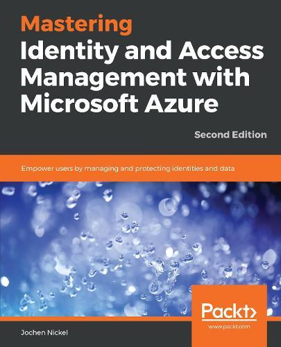 Mastering Identity and Access Management with Microsoft Azure: Empower users by managing and protecting identities and data