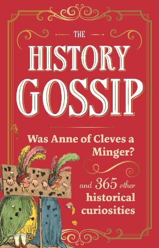The History Gossip: Was Anne of Cleves a Minger? and 365 Other Historical Curiosities