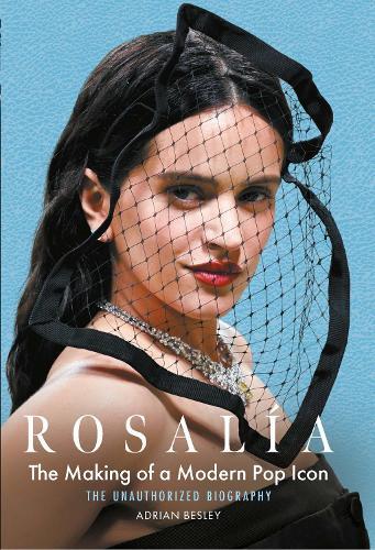 Rosalía: The Making of a Modern Pop Icon: The Unauthorized Biography