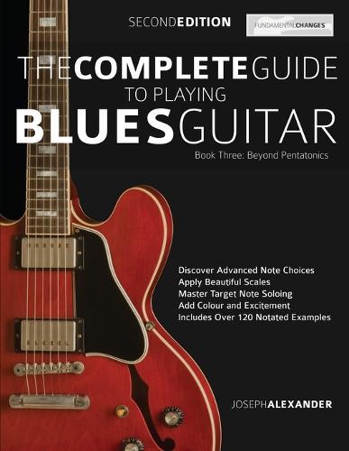 The Complete Guide to Playing Blues Guitar: Beyond Pentatonics