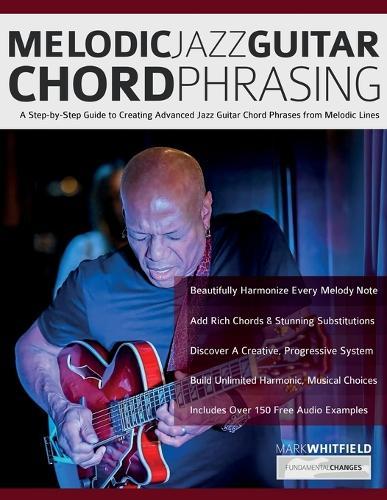 Melodic Jazz Guitar Chord Phrasing: A Step-by-Step Guide to Creating Advanced Jazz Guitar Chord Phrases from Melodic Lines