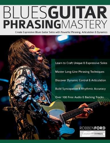 Robben Ford: Blues Guitar Phrasing Masterclass: Create Expressive Blues Guitar Solos with Powerful Phrasing, Articulation & Dynamics