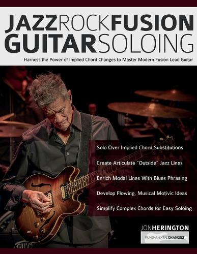 Jazz-Rock Fusion Guitar Soloing: Harness the Power of Implied Chord Changes to Master Modern Fusion Lead Guitar