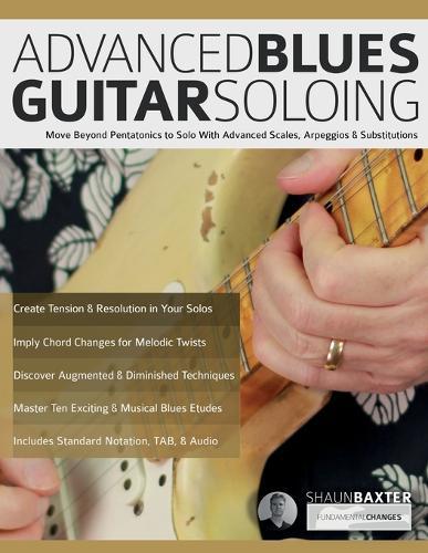 Advanced Blues Guitar Soloing: Move Beyond Pentatonics to Solo with Advanced Scales, Arpeggios & Substitutions