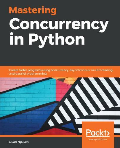 Mastering Concurrency in Python: Create faster programs using concurrency, asynchronous, multithreading, and parallel programming