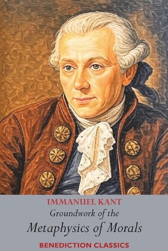 Groundwork of the Metaphysics of Morals: (Fundamental Principles of the Metaphysic of Morals)